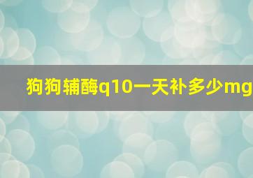 狗狗辅酶q10一天补多少mg