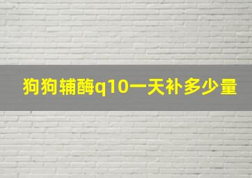 狗狗辅酶q10一天补多少量