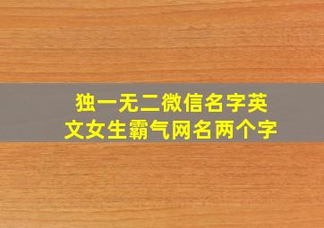 独一无二微信名字英文女生霸气网名两个字