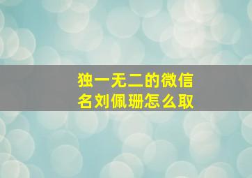 独一无二的微信名刘佩珊怎么取