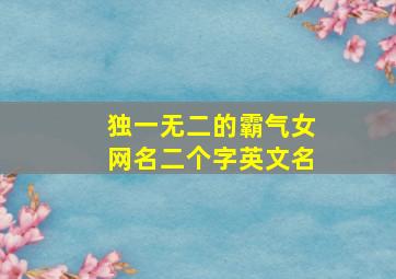 独一无二的霸气女网名二个字英文名