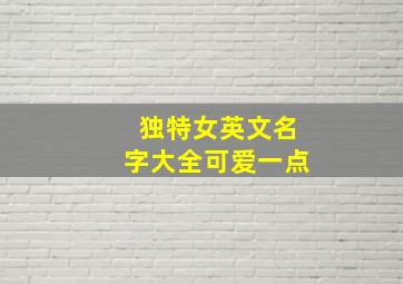 独特女英文名字大全可爱一点