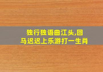 独行独语曲江头,回马迟迟上乐游打一生肖