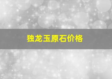 独龙玉原石价格