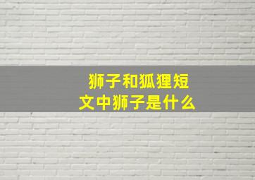 狮子和狐狸短文中狮子是什么