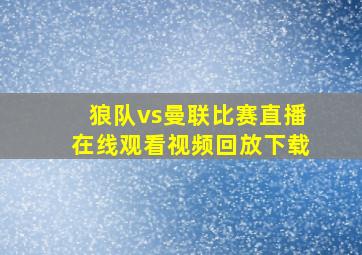 狼队vs曼联比赛直播在线观看视频回放下载