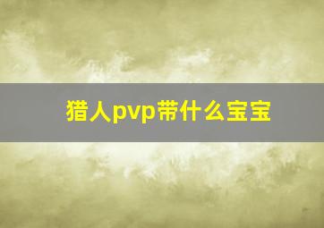 猎人pvp带什么宝宝