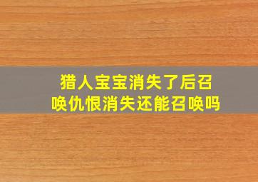 猎人宝宝消失了后召唤仇恨消失还能召唤吗