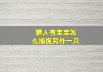 猎人有宝宝怎么捕捉另外一只