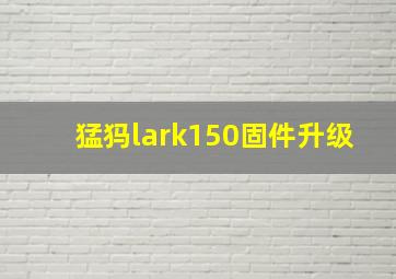 猛犸lark150固件升级