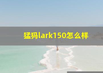 猛犸lark150怎么样