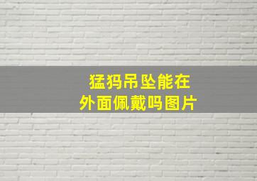 猛犸吊坠能在外面佩戴吗图片