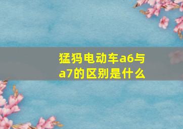 猛犸电动车a6与a7的区别是什么