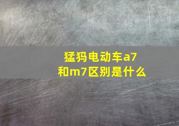 猛犸电动车a7和m7区别是什么