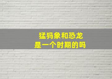 猛犸象和恐龙是一个时期的吗