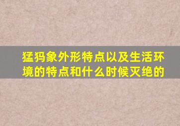 猛犸象外形特点以及生活环境的特点和什么时候灭绝的