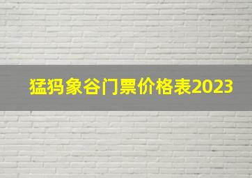 猛犸象谷门票价格表2023