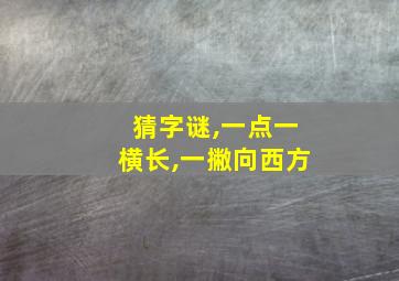 猜字谜,一点一横长,一撇向西方