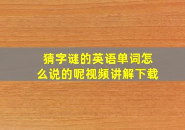 猜字谜的英语单词怎么说的呢视频讲解下载