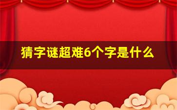 猜字谜超难6个字是什么