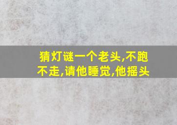 猜灯谜一个老头,不跑不走,请他睡觉,他摇头