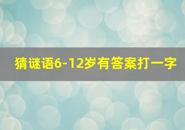 猜谜语6-12岁有答案打一字