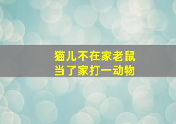 猫儿不在家老鼠当了家打一动物