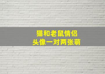 猫和老鼠情侣头像一对两张萌