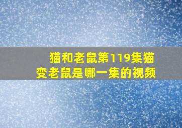 猫和老鼠第119集猫变老鼠是哪一集的视频