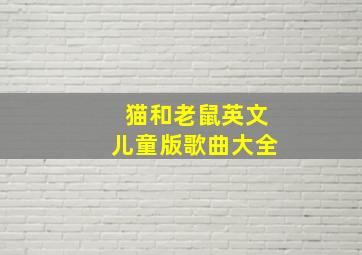 猫和老鼠英文儿童版歌曲大全