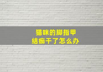 猫咪的脚指甲结痂干了怎么办