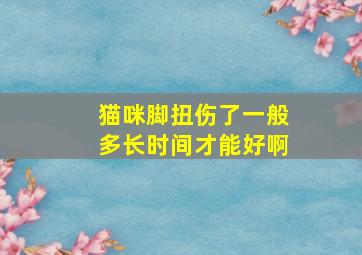 猫咪脚扭伤了一般多长时间才能好啊