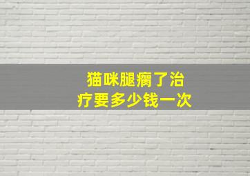 猫咪腿瘸了治疗要多少钱一次