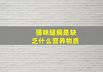 猫咪腿瘸是缺乏什么营养物质