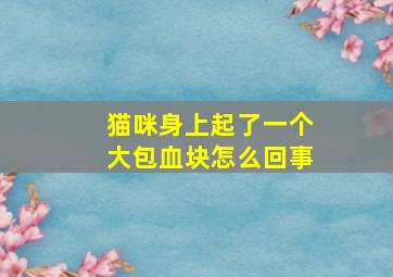 猫咪身上起了一个大包血块怎么回事