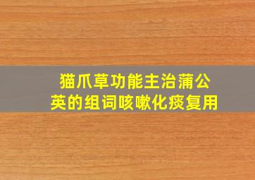 猫爪草功能主治蒲公英的组词咳嗽化痰复用