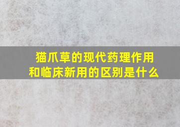 猫爪草的现代药理作用和临床新用的区别是什么