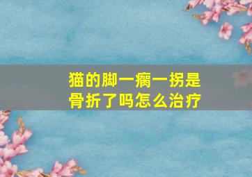 猫的脚一瘸一拐是骨折了吗怎么治疗