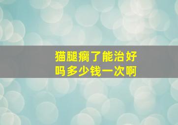 猫腿瘸了能治好吗多少钱一次啊