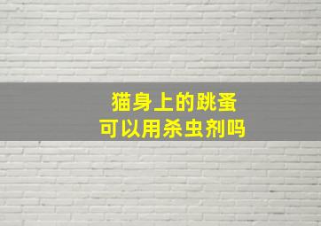 猫身上的跳蚤可以用杀虫剂吗