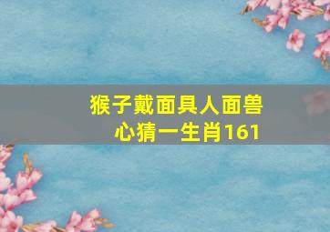 猴子戴面具人面兽心猜一生肖161