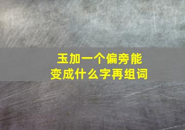 玉加一个偏旁能变成什么字再组词