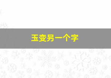 玉变另一个字