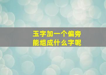 玉字加一个偏旁能组成什么字呢