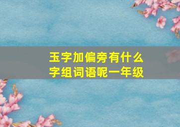 玉字加偏旁有什么字组词语呢一年级