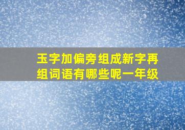 玉字加偏旁组成新字再组词语有哪些呢一年级