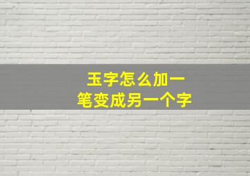 玉字怎么加一笔变成另一个字