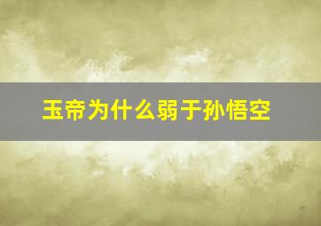 玉帝为什么弱于孙悟空