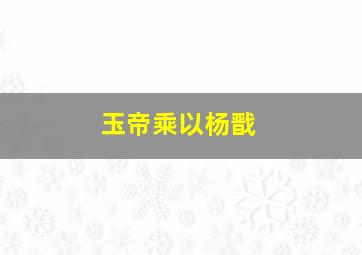 玉帝乘以杨戬