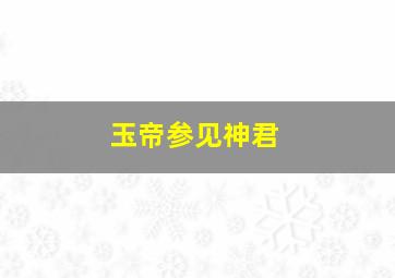 玉帝参见神君